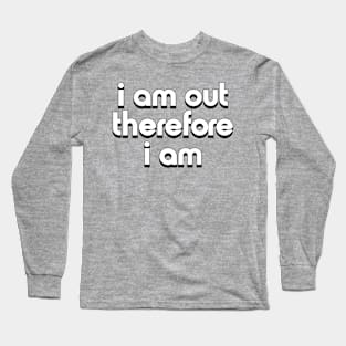 I Am Out, Therefore I Am Long Sleeve T-Shirt